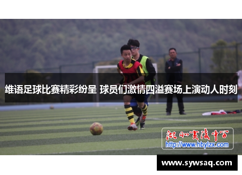 维语足球比赛精彩纷呈 球员们激情四溢赛场上演动人时刻